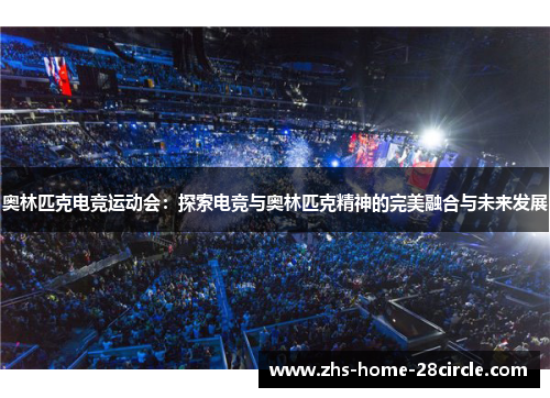 奥林匹克电竞运动会:探索电竞与奥林匹克精神的完美融合与未来发展 奥林匹克电竞运动会:探索电竞与奥林匹克精神的完美融合与未来发展
