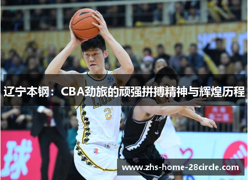 辽宁本钢:CBA劲旅的顽强拼搏精神与辉煌历程 辽宁本钢:CBA劲旅的顽强拼搏精神与辉煌历程