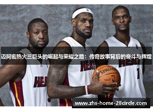 迈阿密热火三巨头的崛起与荣耀之路:传奇故事背后的奋斗与辉煌 迈阿密热火三巨头的崛起与荣耀之路:传奇故事背后的奋斗与辉煌
