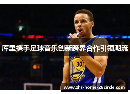 库里携手足球音乐创新跨界合作引领潮流