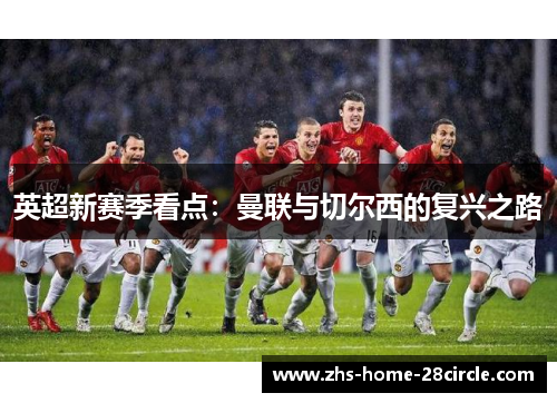 英超新赛季看点:曼联与切尔西的复兴之路 英超新赛季看点:曼联与切尔西的复兴之路