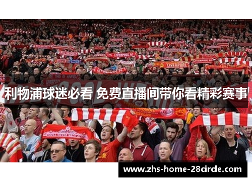 利物浦球迷必看 免费直播间带你看精彩赛事 利物浦球迷必看 免费直播间带你看精彩赛事