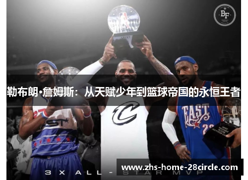 勒布朗·詹姆斯:从天赋少年到篮球帝国的永恒王者 勒布朗·詹姆斯:从天赋少年到篮球帝国的永恒王者