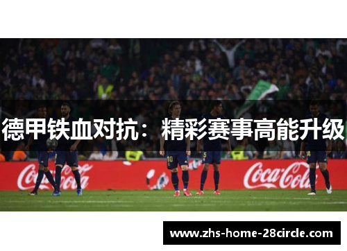 德甲铁血对抗:精彩赛事高能升级 德甲铁血对抗:精彩赛事高能升级