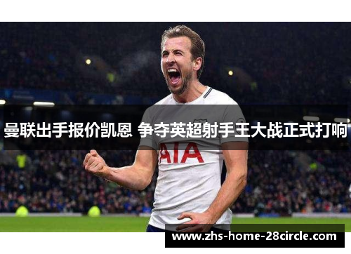 曼联出手报价凯恩 争夺英超射手王大战正式打响